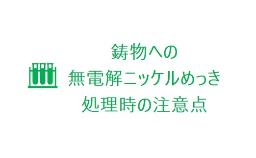 鋳物への無電解ニッケルめっき処理時の注意点